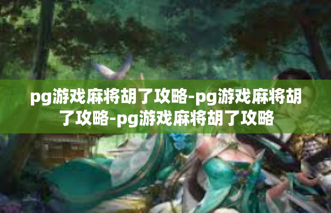 pg游戏麻将胡了攻略-pg游戏麻将胡了攻略-pg游戏麻将胡了攻略