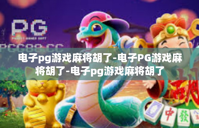 电子pg游戏麻将胡了-电子PG游戏麻将胡了-电子pg游戏麻将胡了
