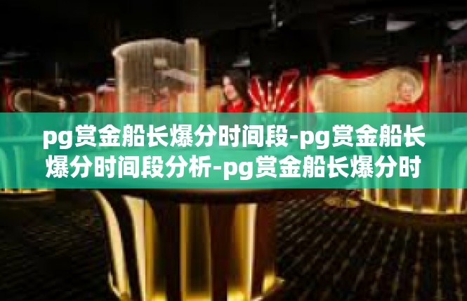 pg赏金船长爆分时间段-pg赏金船长爆分时间段分析-pg赏金船长爆分时间段