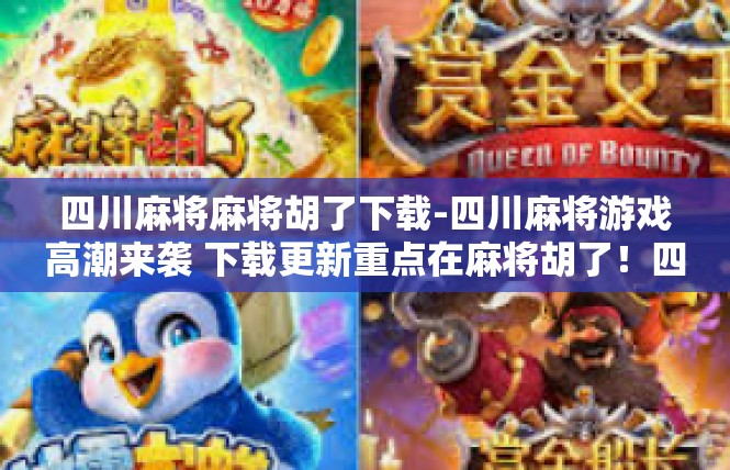四川麻将麻将胡了下载-四川麻将游戏高潮来袭 下载更新重点在麻将胡了！四川麻将麻将胡了下载