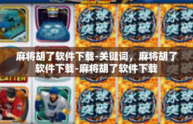 麻将胡了软件下载-关键词，麻将胡了软件下载-麻将胡了软件下载