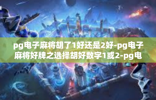pg电子麻将胡了1好还是2好-pg电子麻将好牌之选择胡好数字1或2-pg电子麻将胡了1好还是2好