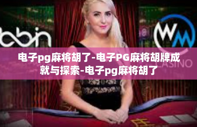 电子pg麻将胡了-电子PG麻将胡牌成就与探索-电子pg麻将胡了
