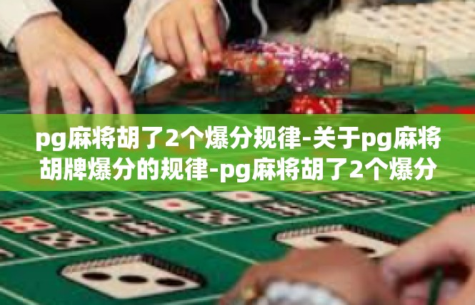 pg麻将胡了2个爆分规律-关于pg麻将胡牌爆分的规律-pg麻将胡了2个爆分规律