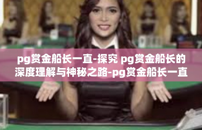 pg赏金船长一直-探究 pg赏金船长的深度理解与神秘之路-pg赏金船长一直