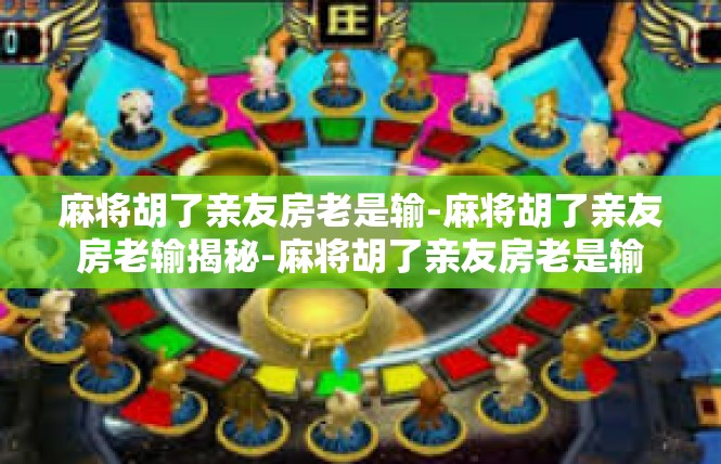 麻将胡了亲友房老是输-麻将胡了亲友房老输揭秘-麻将胡了亲友房老是输