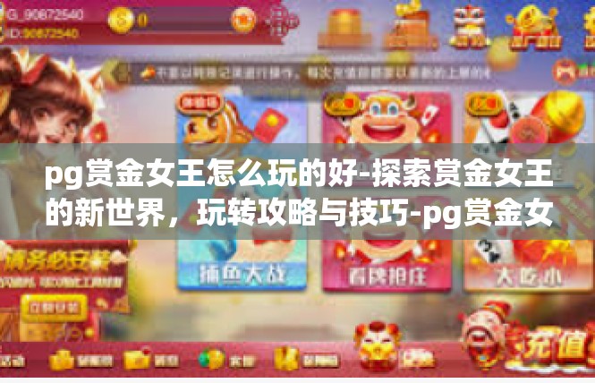 pg赏金女王怎么玩的好-探索赏金女王的新世界，玩转攻略与技巧-pg赏金女王怎么玩的好