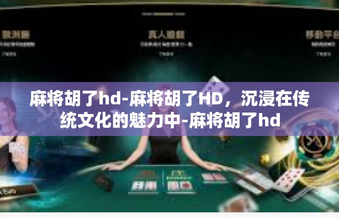 麻将胡了hd-麻将胡了HD，沉浸在传统文化的魅力中-麻将胡了hd
