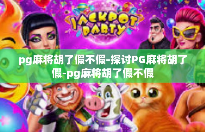 pg麻将胡了假不假-探讨PG麻将胡了假-pg麻将胡了假不假