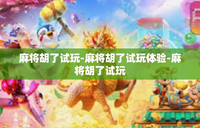 麻将胡了试玩-麻将胡了试玩体验-麻将胡了试玩