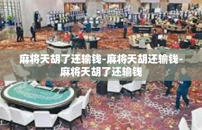 麻将天胡了还输钱-麻将天胡还输钱-麻将天胡了还输钱