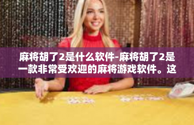麻将胡了2是什么软件-麻将胡了2是一款非常受欢迎的麻将游戏软件。这款软件以其丰富的游戏玩法、流畅的操作体验和便捷的社交功能，吸引了众多麻将爱好者的关注。麻将胡了2是什么软件