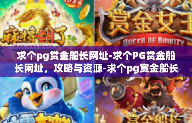求个pg赏金船长网址-求个PG赏金船长网址，攻略与资源-求个pg赏金船长网址