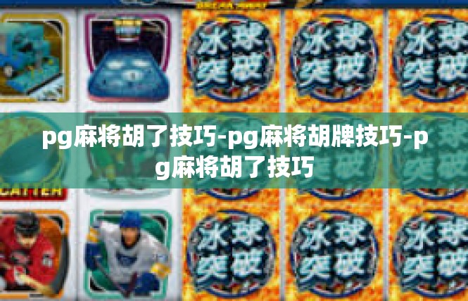 pg麻将胡了技巧-pg麻将胡牌技巧-pg麻将胡了技巧
