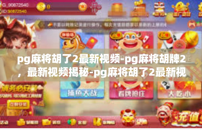 pg麻将胡了2最新视频-pg麻将胡牌2，最新视频揭秘-pg麻将胡了2最新视频