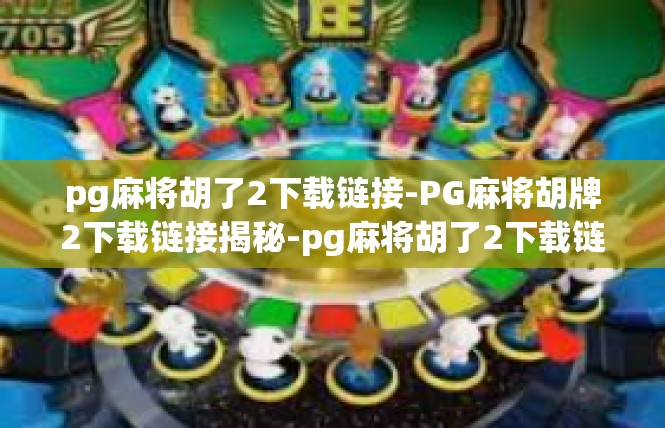 pg麻将胡了2下载链接-PG麻将胡牌2下载链接揭秘-pg麻将胡了2下载链接