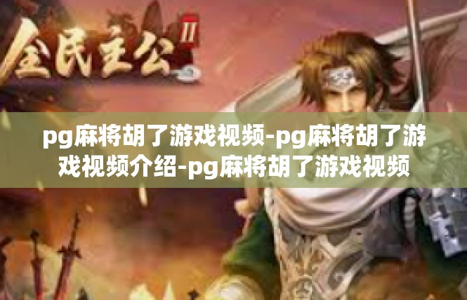 pg麻将胡了游戏视频-pg麻将胡了游戏视频介绍-pg麻将胡了游戏视频