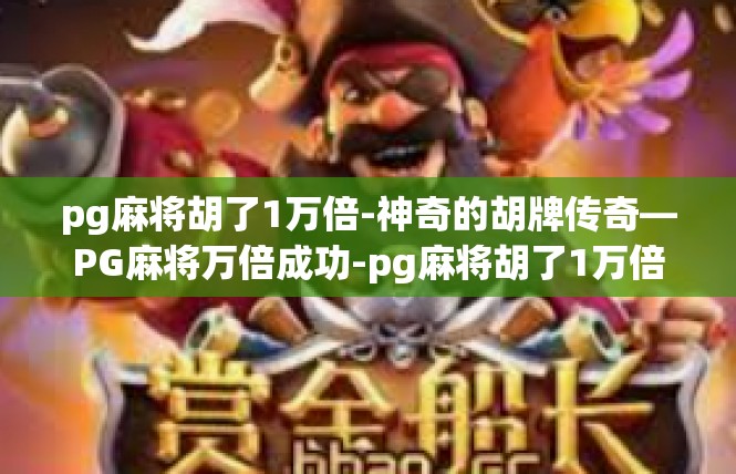 pg麻将胡了1万倍-神奇的胡牌传奇—PG麻将万倍成功-pg麻将胡了1万倍
