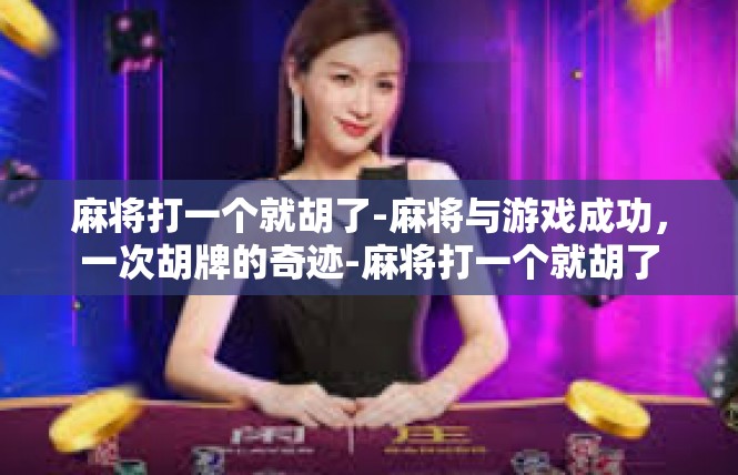 麻将打一个就胡了-麻将与游戏成功，一次胡牌的奇迹-麻将打一个就胡了
