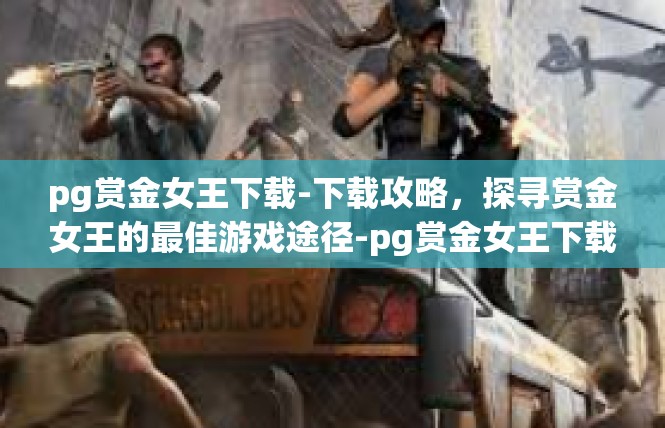 pg赏金女王下载-下载攻略，探寻赏金女王的最佳游戏途径-pg赏金女王下载