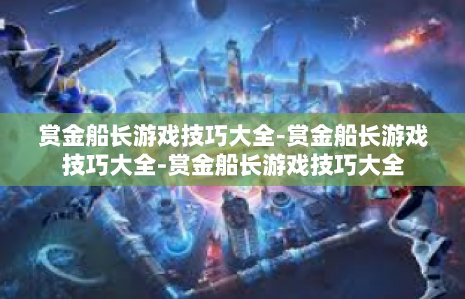 赏金船长游戏技巧大全-赏金船长游戏技巧大全-赏金船长游戏技巧大全