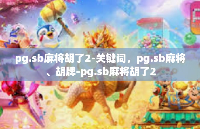 pg.sb麻将胡了2-关键词，pg.sb麻将、胡牌-pg.sb麻将胡了2