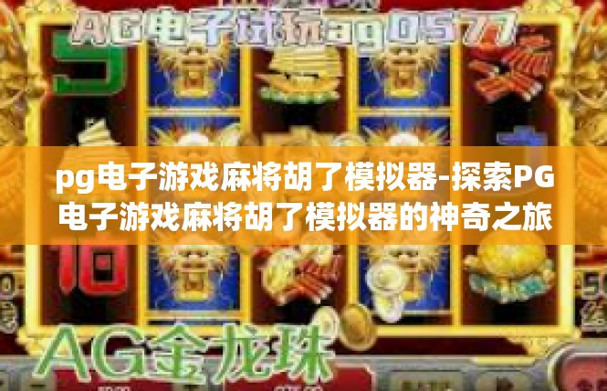 pg电子游戏麻将胡了模拟器-探索PG电子游戏麻将胡了模拟器的神奇之旅-pg电子游戏麻将胡了模拟器