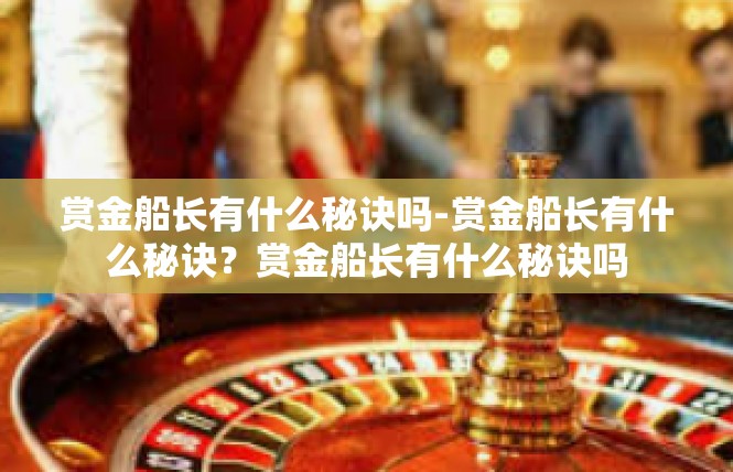 赏金船长有什么秘诀吗-赏金船长有什么秘诀？赏金船长有什么秘诀吗