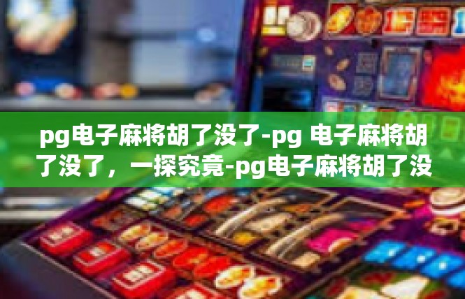 pg电子麻将胡了没了-pg 电子麻将胡了没了，一探究竟-pg电子麻将胡了没了
