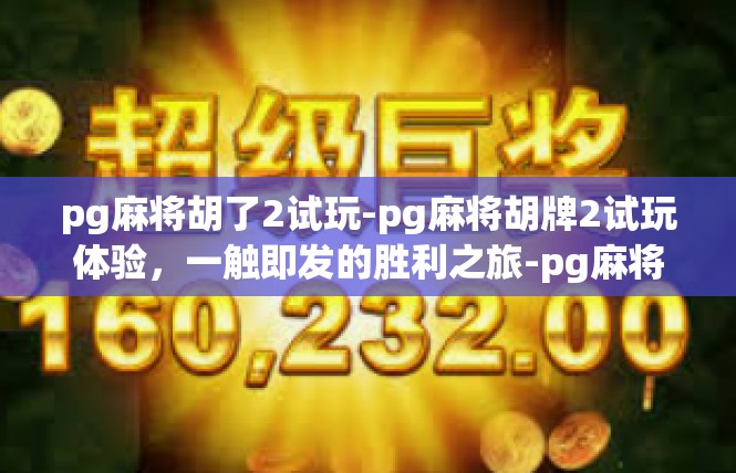 pg麻将胡了2试玩-pg麻将胡牌2试玩体验，一触即发的胜利之旅-pg麻将胡了2试玩