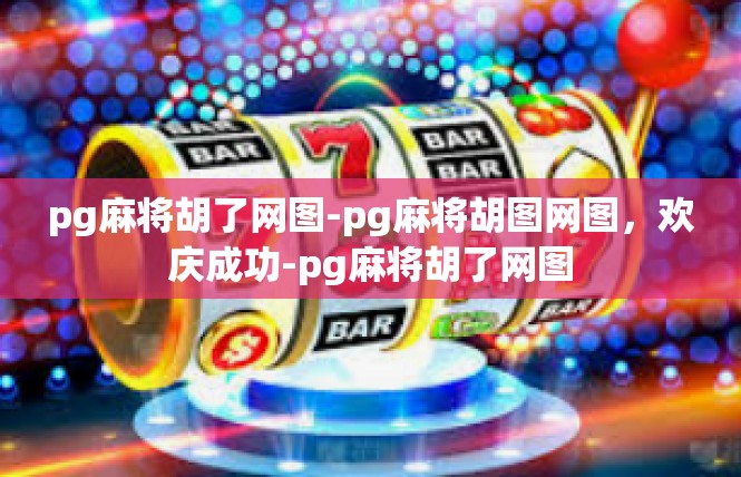 pg麻将胡了网图-pg麻将胡图网图，欢庆成功-pg麻将胡了网图