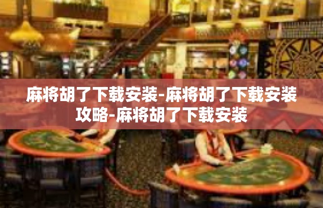 麻将胡了下载安装-麻将胡了下载安装攻略-麻将胡了下载安装