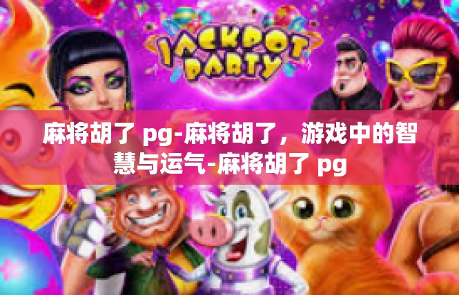 麻将胡了 pg-麻将胡了，游戏中的智慧与运气-麻将胡了 pg