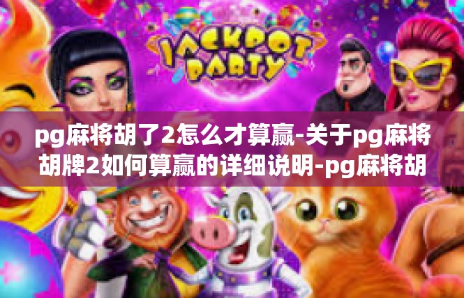 pg麻将胡了2怎么才算赢-关于pg麻将胡牌2如何算赢的详细说明-pg麻将胡了2怎么才算赢