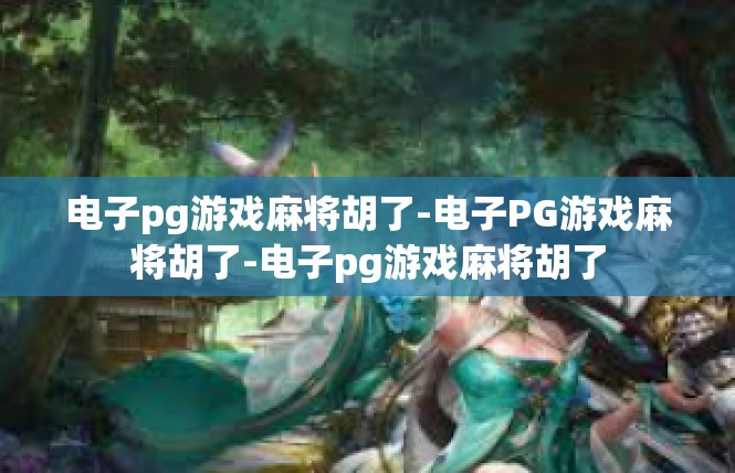 电子pg游戏麻将胡了-电子PG游戏麻将胡了-电子pg游戏麻将胡了
