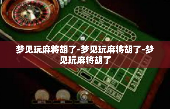 梦见玩麻将胡了-梦见玩麻将胡了-梦见玩麻将胡了