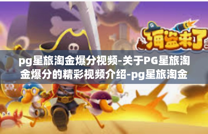 pg星旅淘金爆分视频-关于PG星旅淘金爆分的精彩视频介绍-pg星旅淘金爆分视频