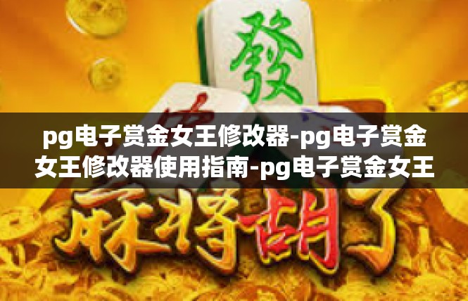 pg电子赏金女王修改器-pg电子赏金女王修改器使用指南-pg电子赏金女王修改器