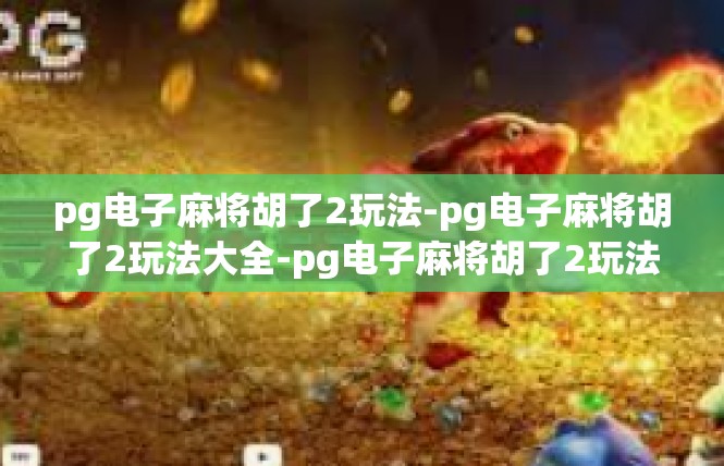 pg电子麻将胡了2玩法-pg电子麻将胡了2玩法大全-pg电子麻将胡了2玩法