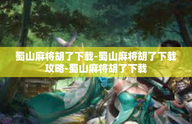 蜀山麻将胡了下载-蜀山麻将胡了下载攻略-蜀山麻将胡了下载