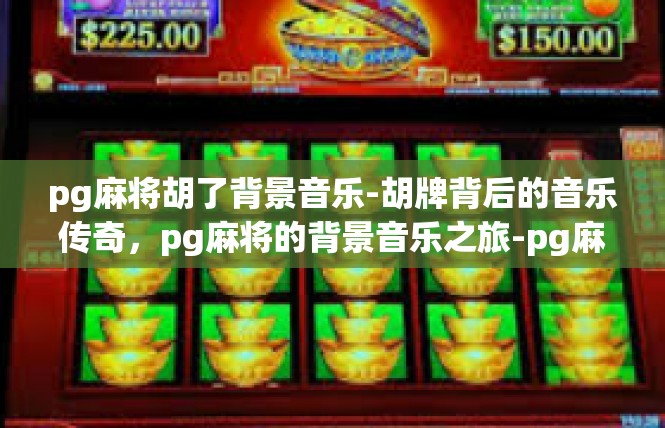 pg麻将胡了背景音乐-胡牌背后的音乐传奇，pg麻将的背景音乐之旅-pg麻将胡了背景音乐