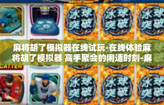 麻将胡了模拟器在线试玩-在线体验麻将胡了模拟器 高手聚会的闲适时刻-麻将胡了模拟器在线试玩