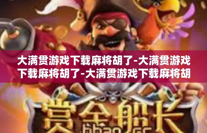 大满贯游戏下载麻将胡了-大满贯游戏下载麻将胡了-大满贯游戏下载麻将胡了