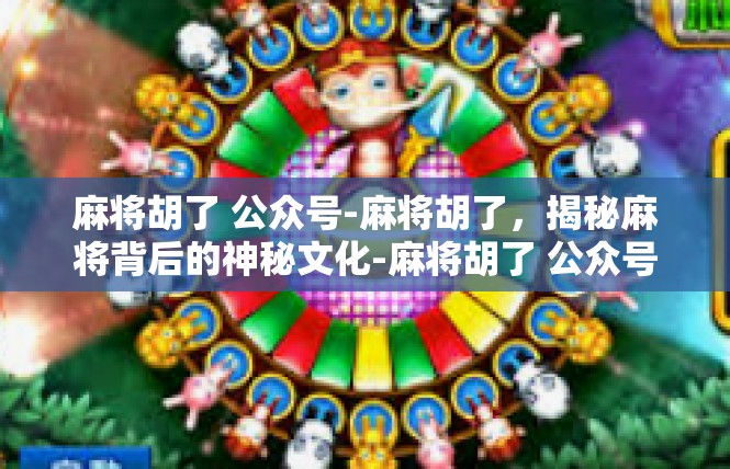 麻将胡了 公众号-麻将胡了，揭秘麻将背后的神秘文化-麻将胡了 公众号