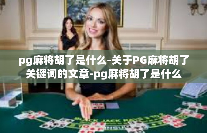 pg麻将胡了是什么-关于PG麻将胡了关键词的文章-pg麻将胡了是什么