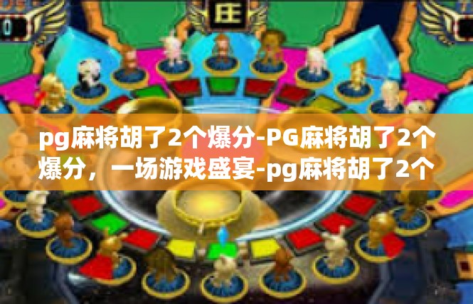 pg麻将胡了2个爆分-PG麻将胡了2个爆分，一场游戏盛宴-pg麻将胡了2个爆分