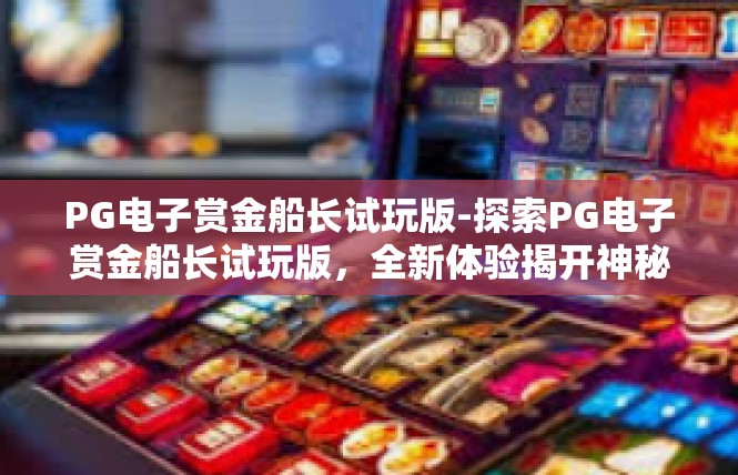 PG电子赏金船长试玩版-探索PG电子赏金船长试玩版，全新体验揭开神秘面纱-PG电子赏金船长试玩版