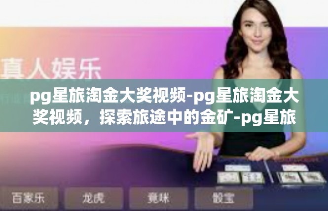 pg星旅淘金大奖视频-pg星旅淘金大奖视频，探索旅途中的金矿-pg星旅淘金大奖视频