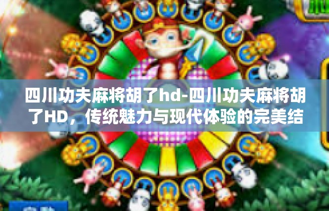 四川功夫麻将胡了hd-四川功夫麻将胡了HD，传统魅力与现代体验的完美结合-四川功夫麻将胡了hd