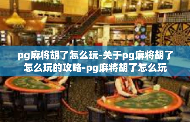 pg麻将胡了怎么玩-关于pg麻将胡了怎么玩的攻略-pg麻将胡了怎么玩